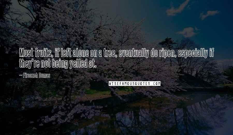 Firoozeh Dumas Quotes: Most fruits, if left alone on a tree, eventually do ripen, especially if they're not being yelled at.