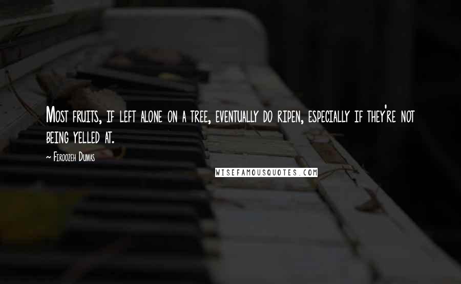 Firoozeh Dumas Quotes: Most fruits, if left alone on a tree, eventually do ripen, especially if they're not being yelled at.
