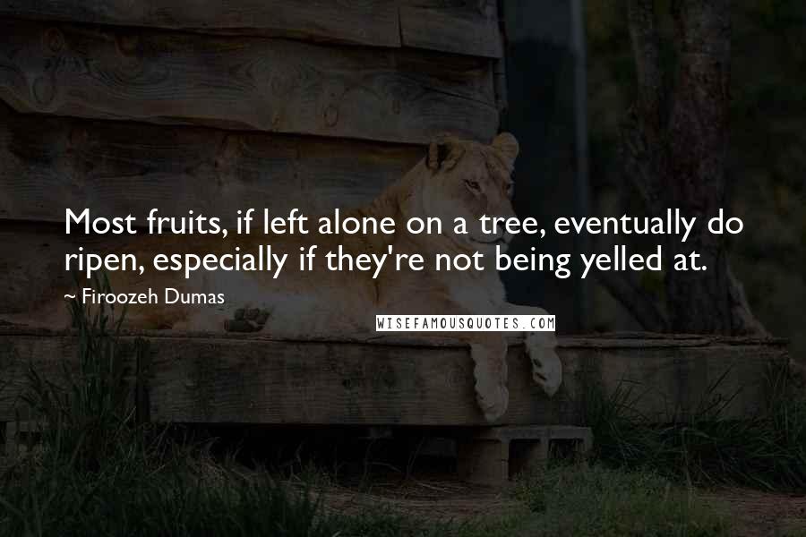 Firoozeh Dumas Quotes: Most fruits, if left alone on a tree, eventually do ripen, especially if they're not being yelled at.