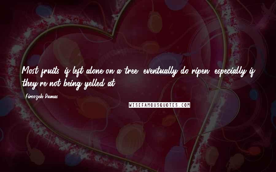 Firoozeh Dumas Quotes: Most fruits, if left alone on a tree, eventually do ripen, especially if they're not being yelled at.