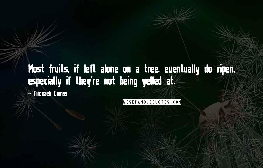 Firoozeh Dumas Quotes: Most fruits, if left alone on a tree, eventually do ripen, especially if they're not being yelled at.