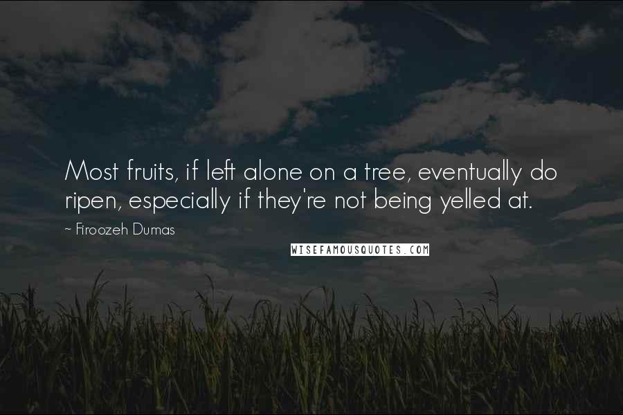 Firoozeh Dumas Quotes: Most fruits, if left alone on a tree, eventually do ripen, especially if they're not being yelled at.