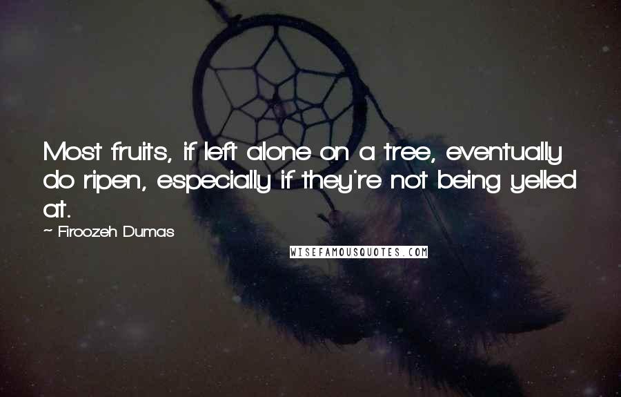 Firoozeh Dumas Quotes: Most fruits, if left alone on a tree, eventually do ripen, especially if they're not being yelled at.