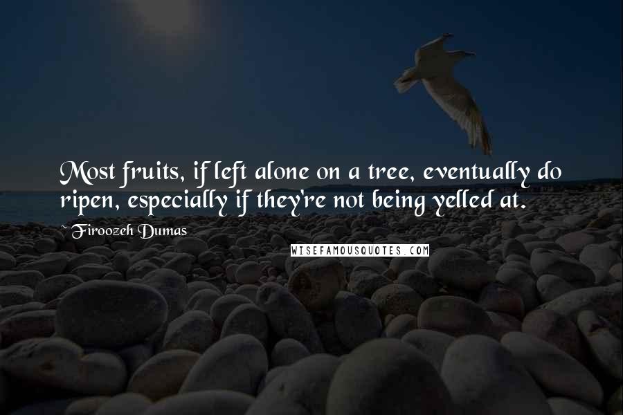 Firoozeh Dumas Quotes: Most fruits, if left alone on a tree, eventually do ripen, especially if they're not being yelled at.