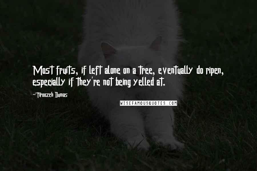 Firoozeh Dumas Quotes: Most fruits, if left alone on a tree, eventually do ripen, especially if they're not being yelled at.