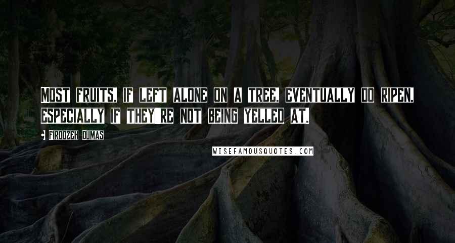 Firoozeh Dumas Quotes: Most fruits, if left alone on a tree, eventually do ripen, especially if they're not being yelled at.