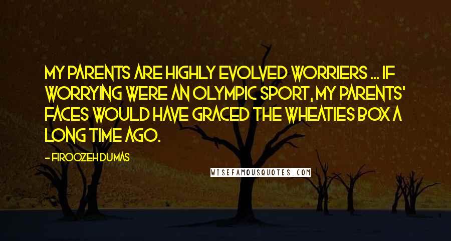 Firoozeh Dumas Quotes: My parents are highly evolved worriers ... If worrying were an Olympic sport, my parents' faces would have graced the Wheaties box a long time ago.