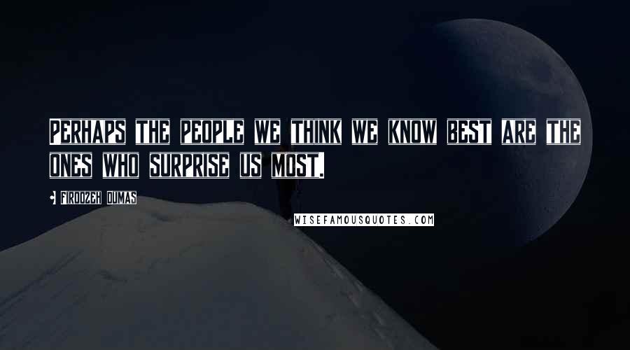 Firoozeh Dumas Quotes: Perhaps the people we think we know best are the ones who surprise us most.