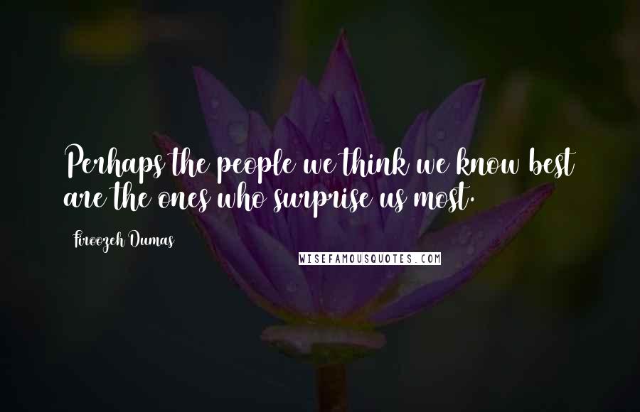 Firoozeh Dumas Quotes: Perhaps the people we think we know best are the ones who surprise us most.