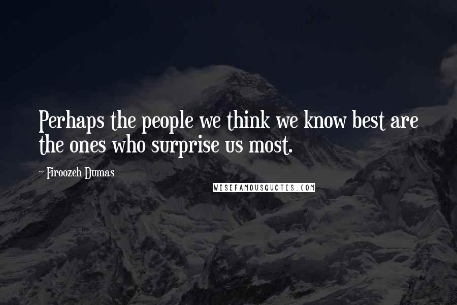 Firoozeh Dumas Quotes: Perhaps the people we think we know best are the ones who surprise us most.