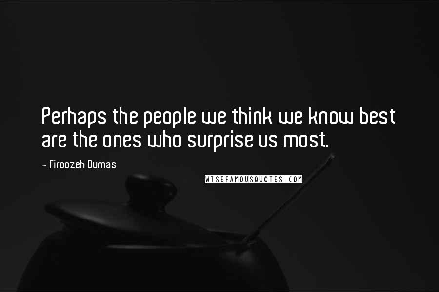 Firoozeh Dumas Quotes: Perhaps the people we think we know best are the ones who surprise us most.