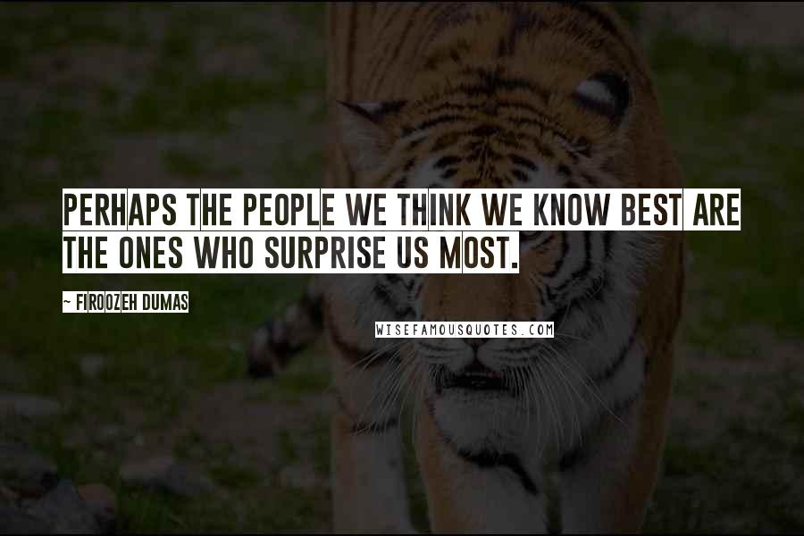 Firoozeh Dumas Quotes: Perhaps the people we think we know best are the ones who surprise us most.