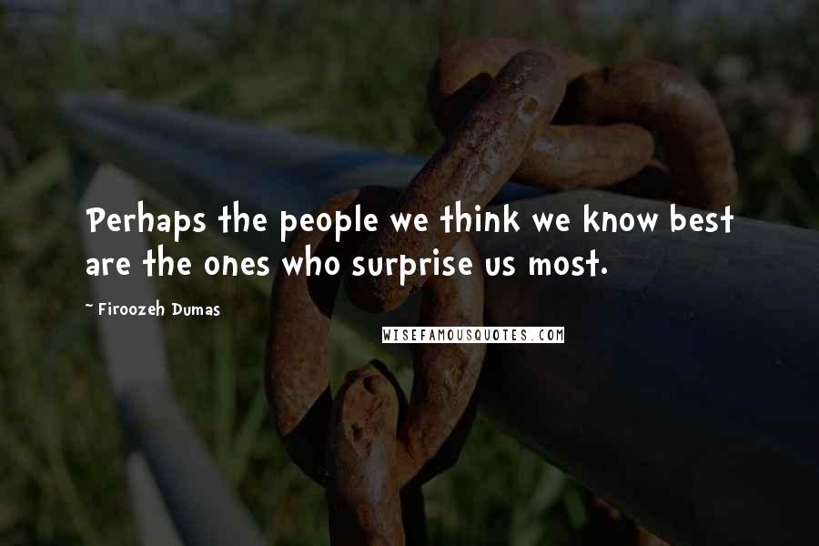 Firoozeh Dumas Quotes: Perhaps the people we think we know best are the ones who surprise us most.