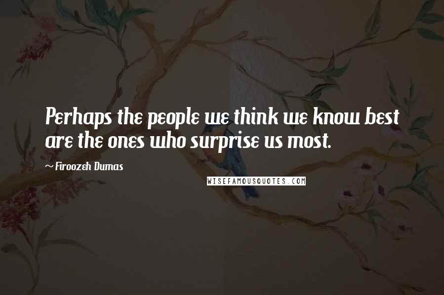 Firoozeh Dumas Quotes: Perhaps the people we think we know best are the ones who surprise us most.