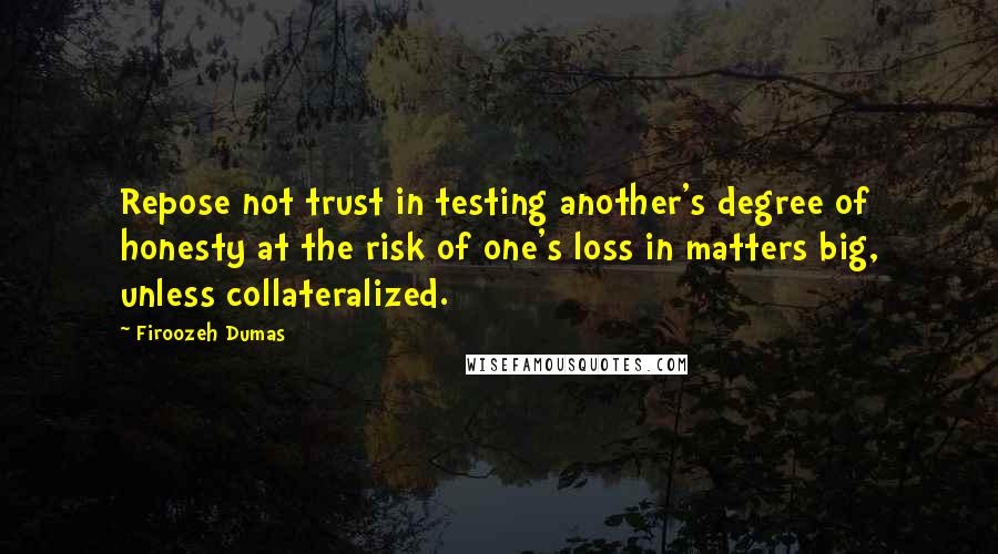 Firoozeh Dumas Quotes: Repose not trust in testing another's degree of honesty at the risk of one's loss in matters big, unless collateralized.