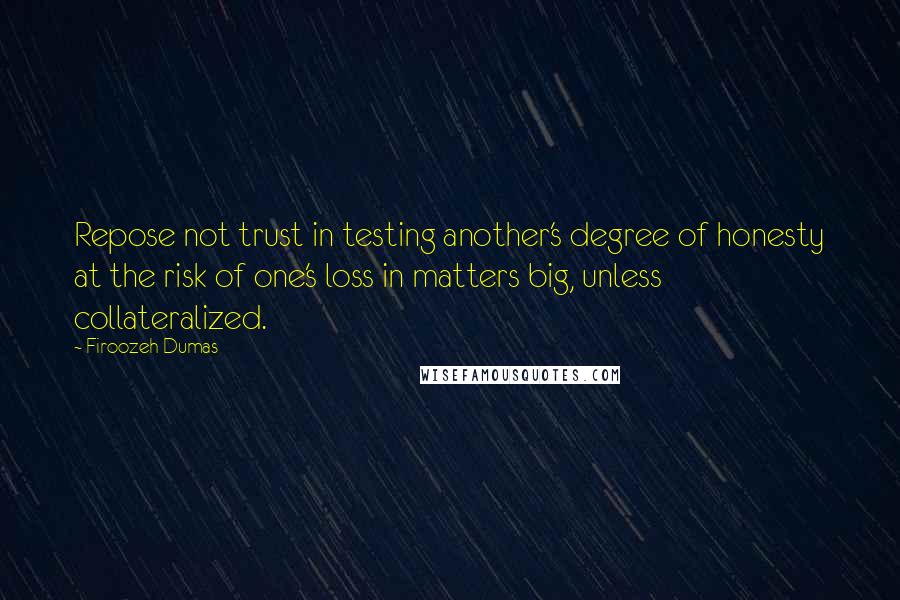 Firoozeh Dumas Quotes: Repose not trust in testing another's degree of honesty at the risk of one's loss in matters big, unless collateralized.