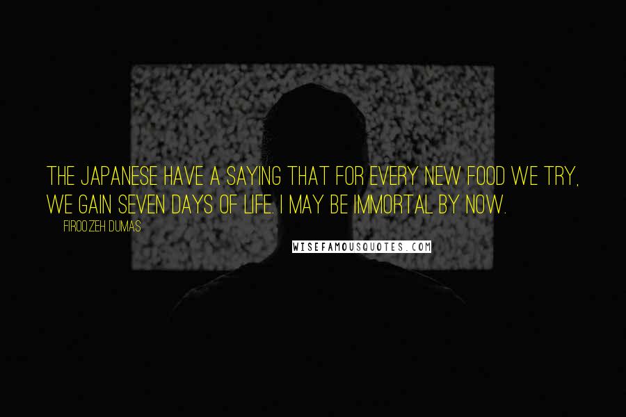 Firoozeh Dumas Quotes: The Japanese have a saying that for every new food we try, we gain seven days of life. I may be immortal by now.