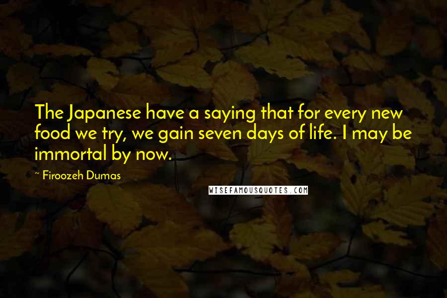Firoozeh Dumas Quotes: The Japanese have a saying that for every new food we try, we gain seven days of life. I may be immortal by now.