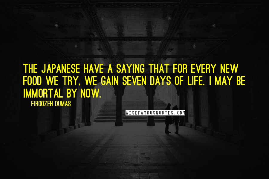 Firoozeh Dumas Quotes: The Japanese have a saying that for every new food we try, we gain seven days of life. I may be immortal by now.