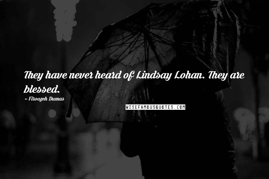 Firoozeh Dumas Quotes: They have never heard of Lindsay Lohan. They are blessed.