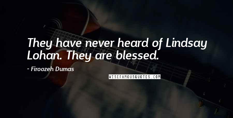 Firoozeh Dumas Quotes: They have never heard of Lindsay Lohan. They are blessed.