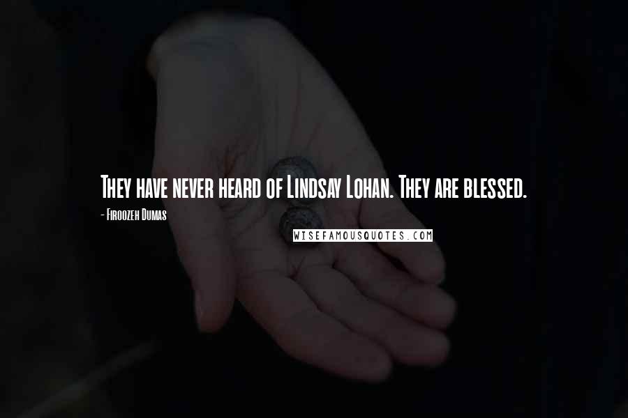 Firoozeh Dumas Quotes: They have never heard of Lindsay Lohan. They are blessed.