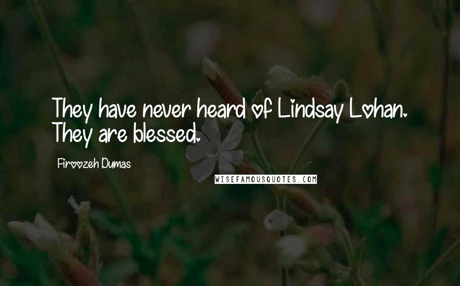 Firoozeh Dumas Quotes: They have never heard of Lindsay Lohan. They are blessed.