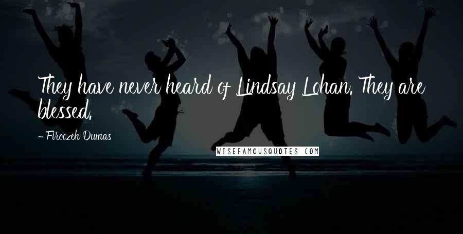 Firoozeh Dumas Quotes: They have never heard of Lindsay Lohan. They are blessed.