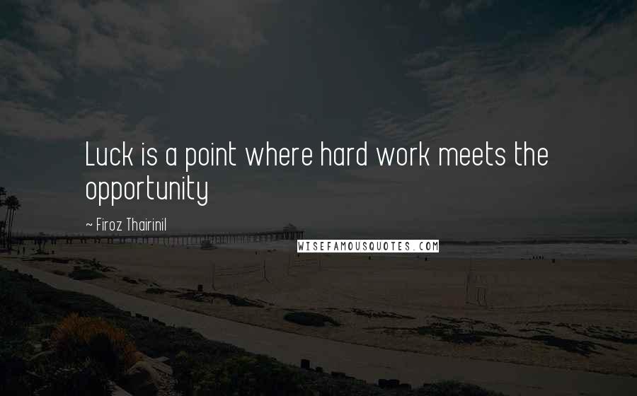 Firoz Thairinil Quotes: Luck is a point where hard work meets the opportunity