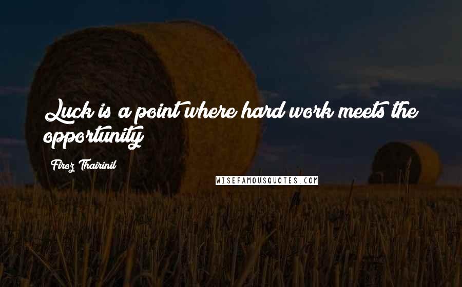 Firoz Thairinil Quotes: Luck is a point where hard work meets the opportunity