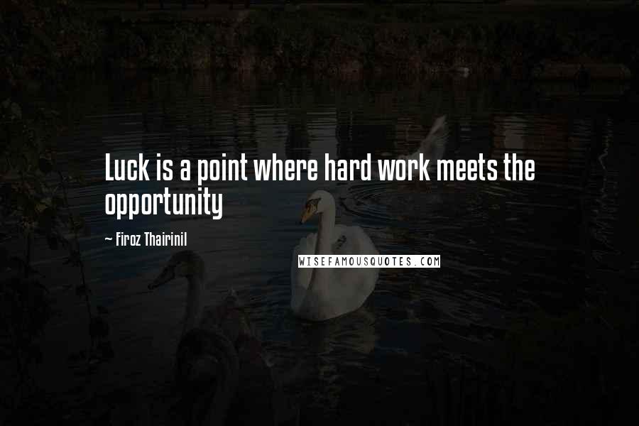 Firoz Thairinil Quotes: Luck is a point where hard work meets the opportunity