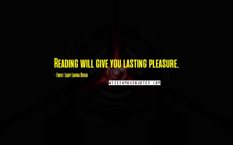 First Lady Laura Bush Quotes: Reading will give you lasting pleasure.