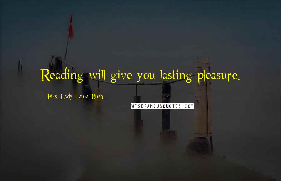 First Lady Laura Bush Quotes: Reading will give you lasting pleasure.