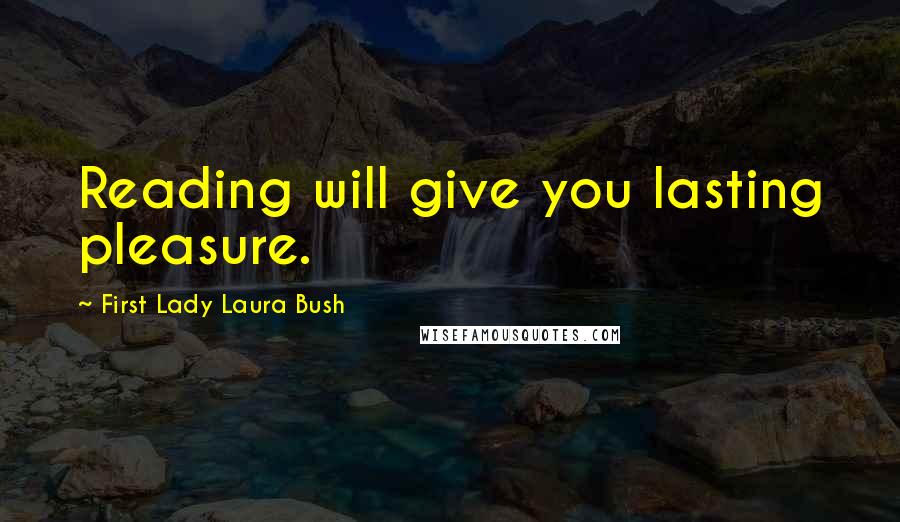 First Lady Laura Bush Quotes: Reading will give you lasting pleasure.