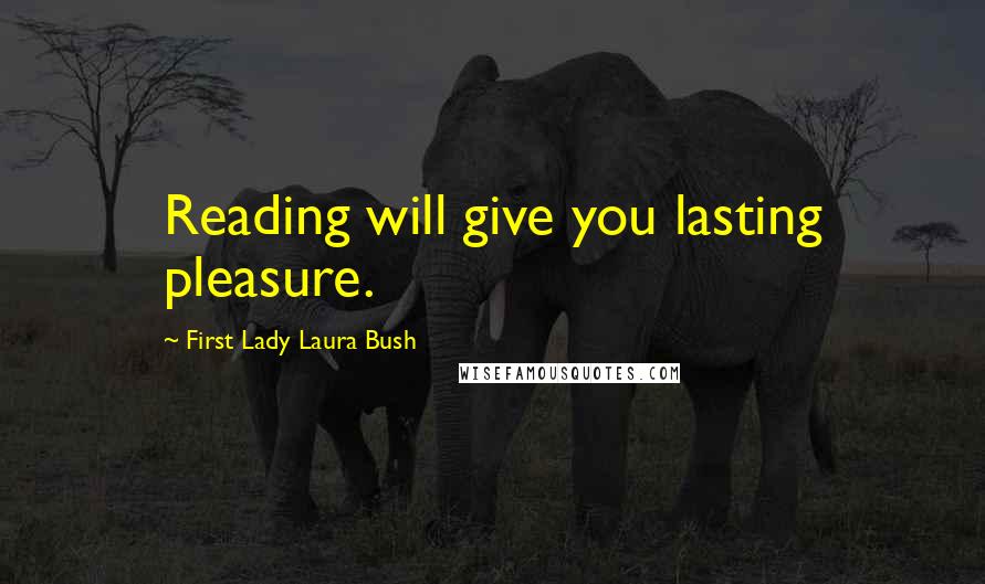 First Lady Laura Bush Quotes: Reading will give you lasting pleasure.