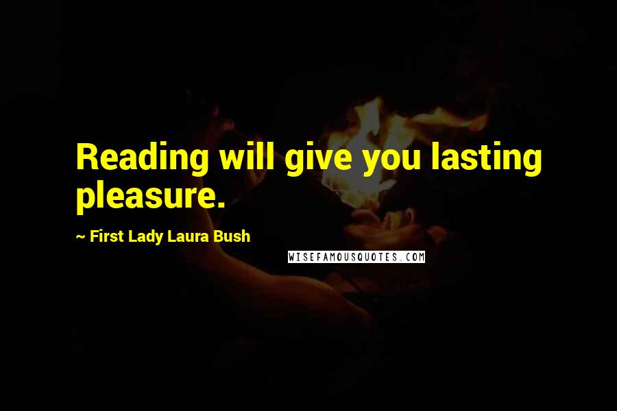 First Lady Laura Bush Quotes: Reading will give you lasting pleasure.