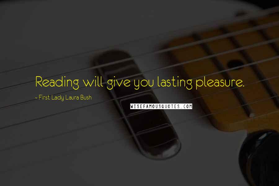 First Lady Laura Bush Quotes: Reading will give you lasting pleasure.