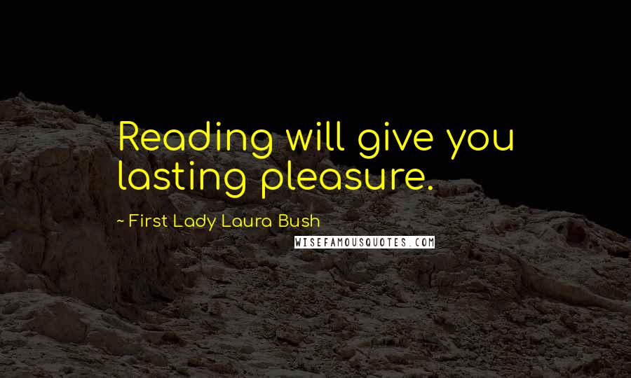 First Lady Laura Bush Quotes: Reading will give you lasting pleasure.