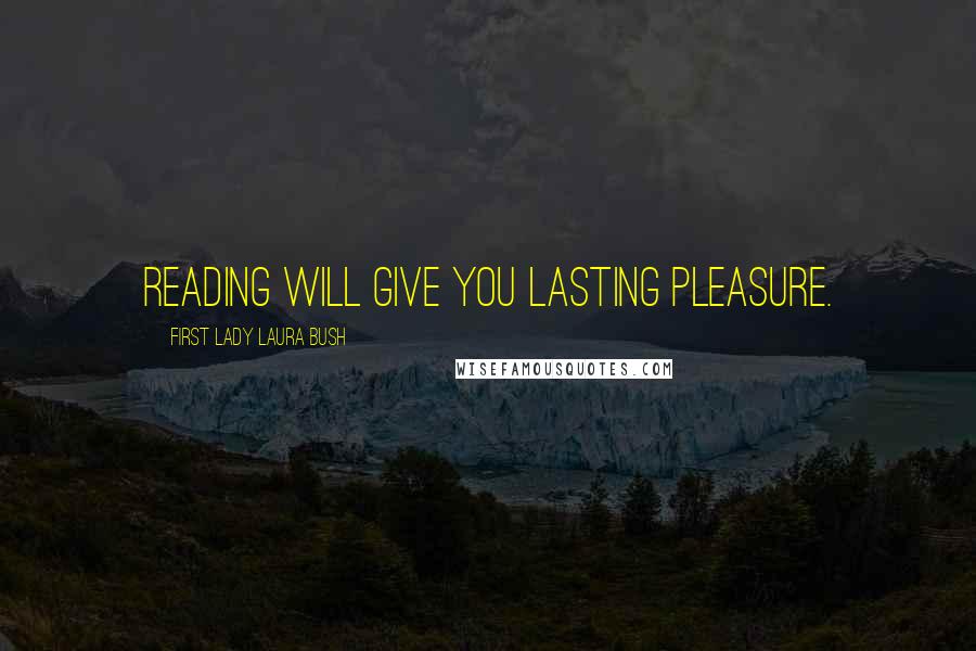 First Lady Laura Bush Quotes: Reading will give you lasting pleasure.