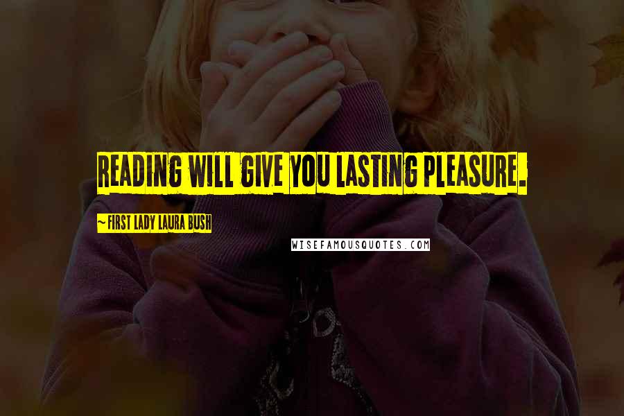 First Lady Laura Bush Quotes: Reading will give you lasting pleasure.