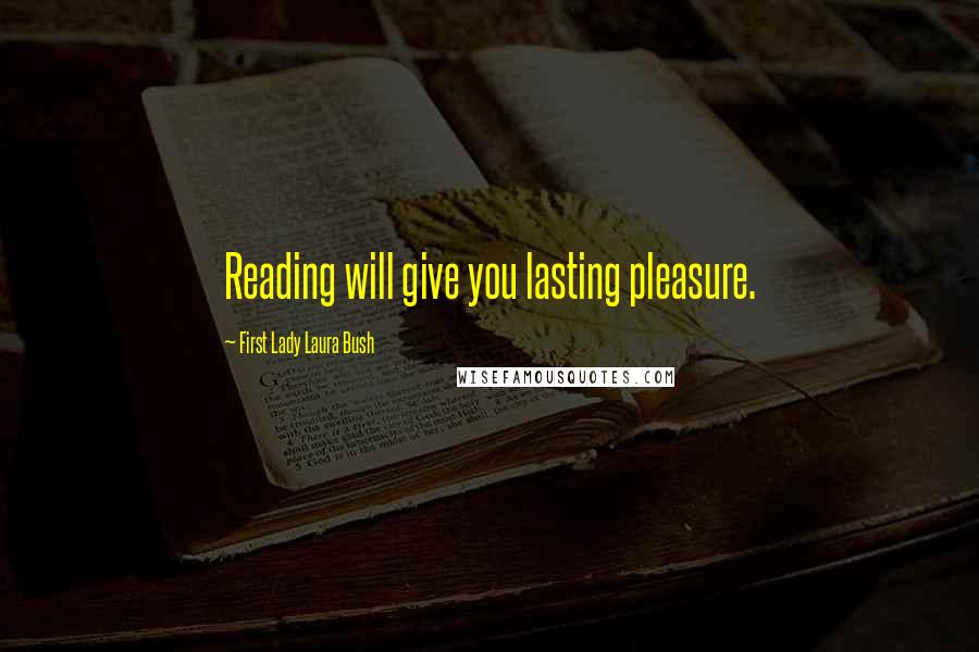 First Lady Laura Bush Quotes: Reading will give you lasting pleasure.