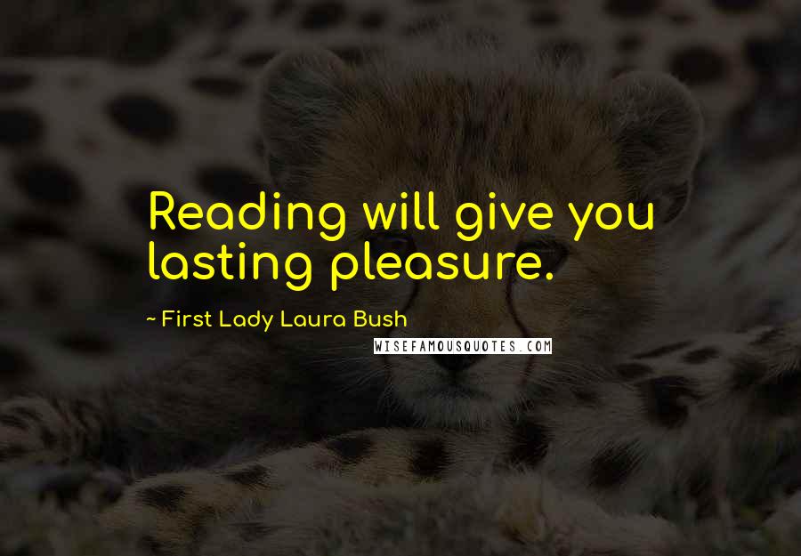 First Lady Laura Bush Quotes: Reading will give you lasting pleasure.