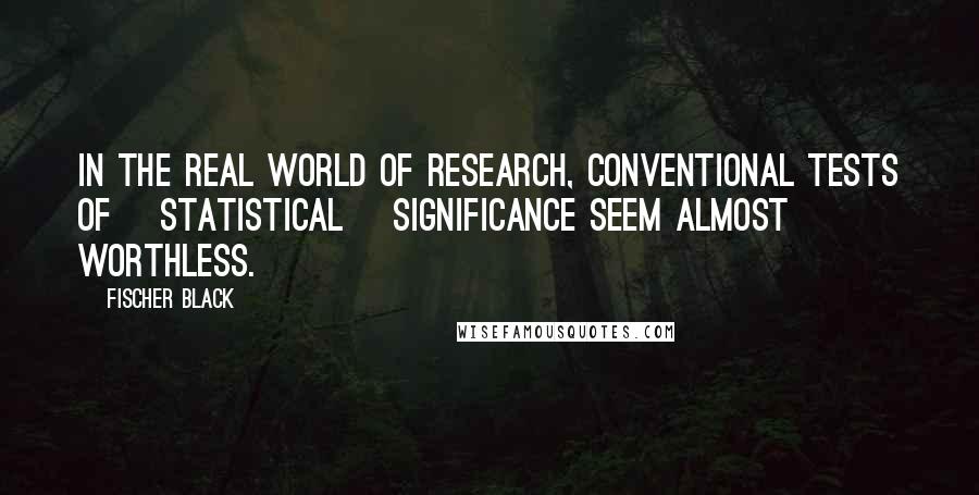 Fischer Black Quotes: In the real world of research, conventional tests of [statistical] significance seem almost worthless.