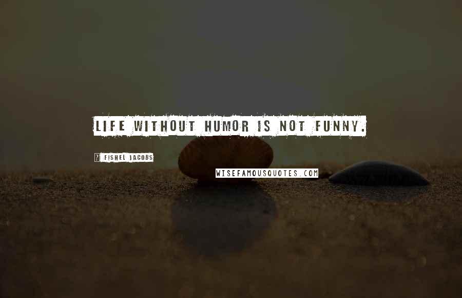 Fishel Jacobs Quotes: Life without humor is not funny.