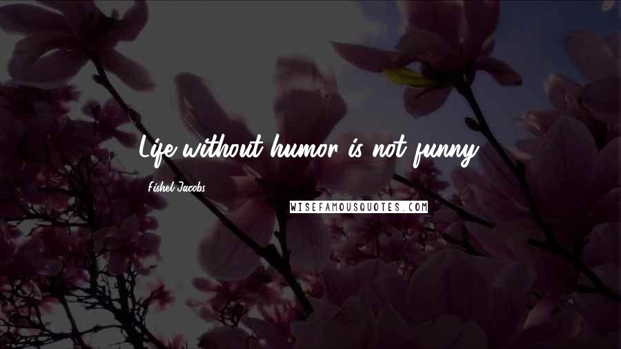 Fishel Jacobs Quotes: Life without humor is not funny.