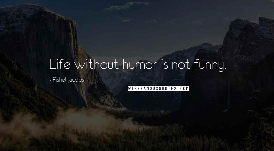 Fishel Jacobs Quotes: Life without humor is not funny.