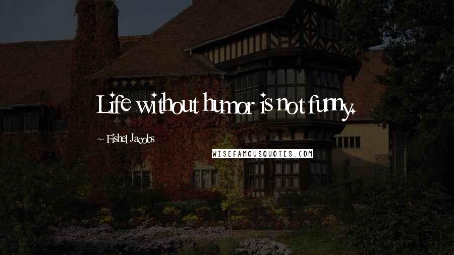 Fishel Jacobs Quotes: Life without humor is not funny.
