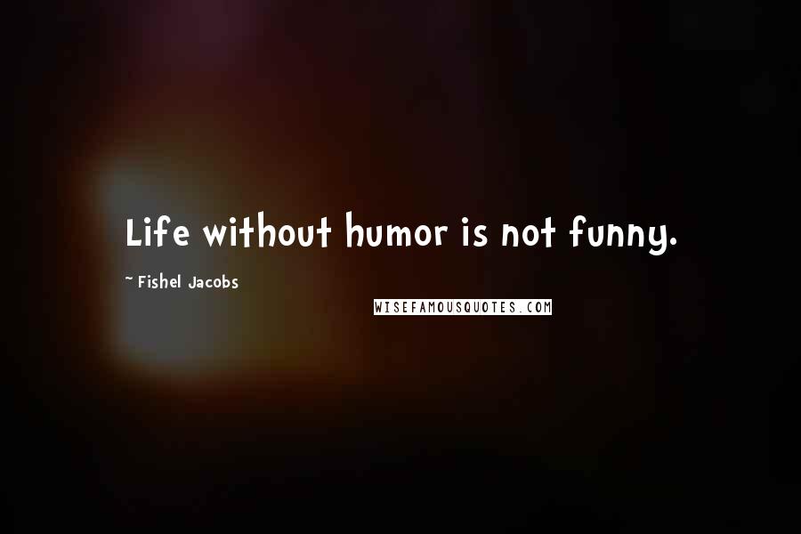 Fishel Jacobs Quotes: Life without humor is not funny.