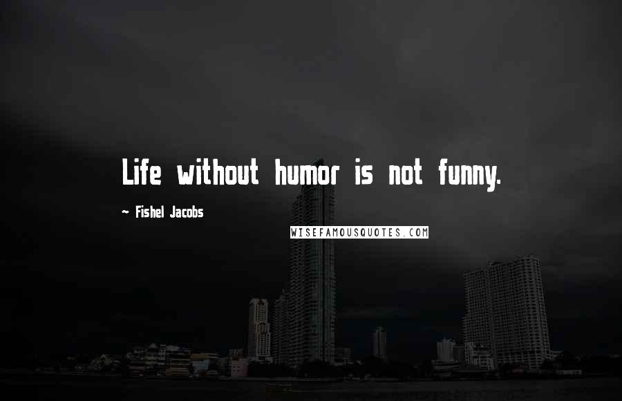 Fishel Jacobs Quotes: Life without humor is not funny.
