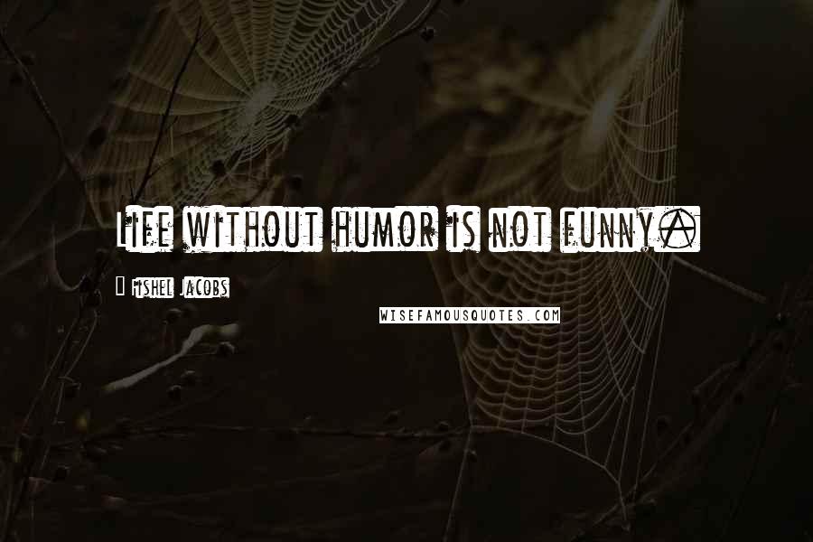 Fishel Jacobs Quotes: Life without humor is not funny.